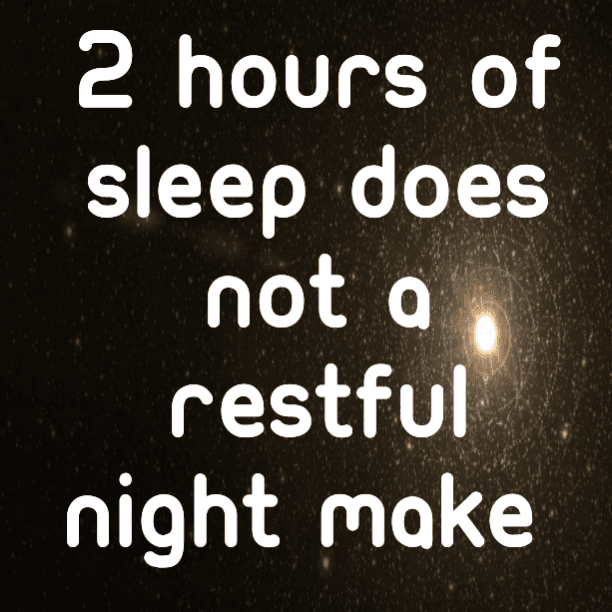 2 hours off sleep does not a restful night make