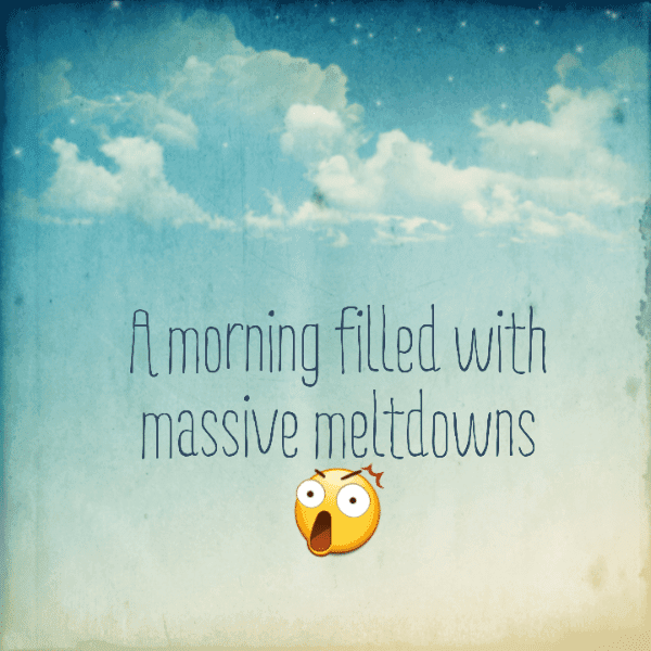 A morning filled with massive meltdowns