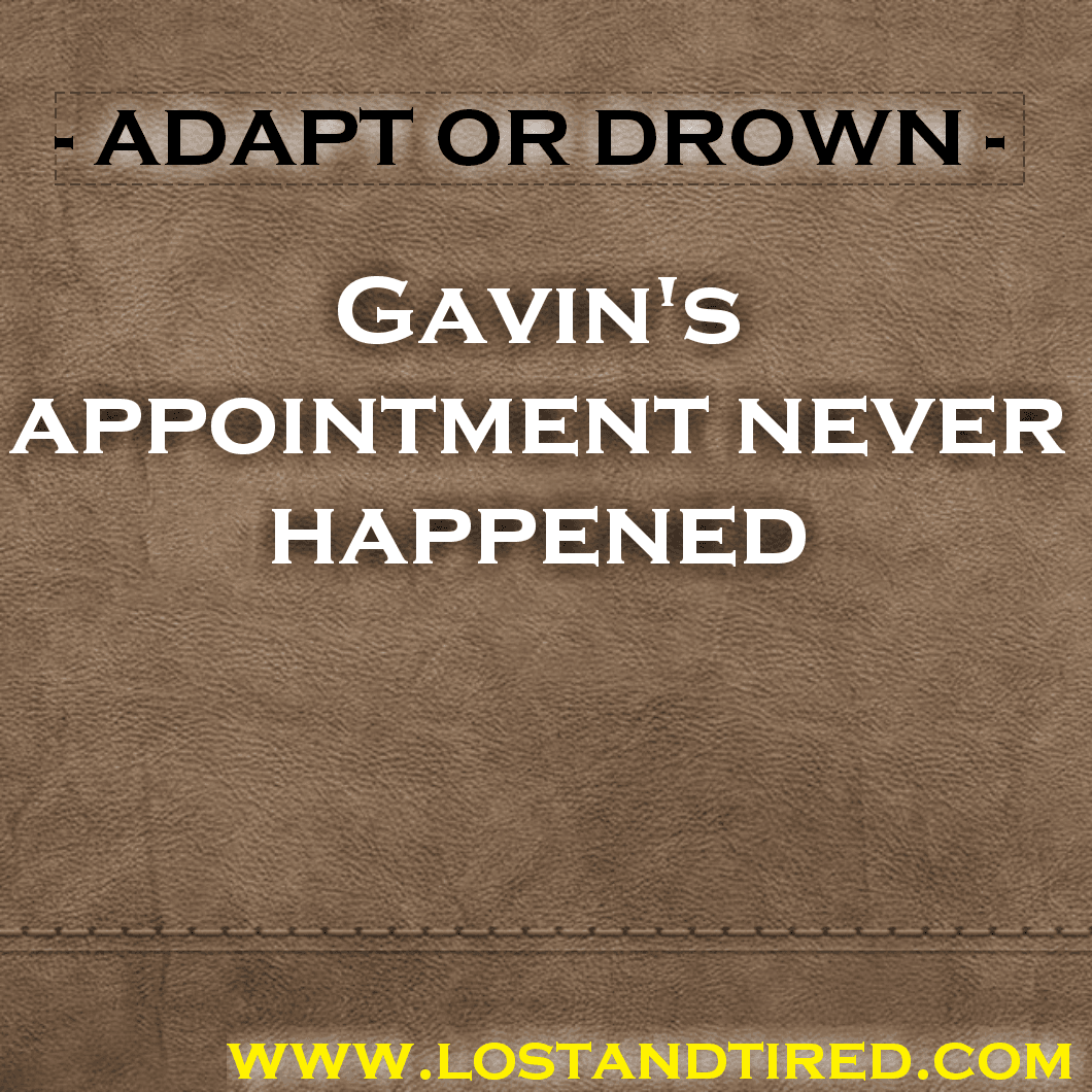 ADAPT OR DROWN - Gavin's appointment never happened