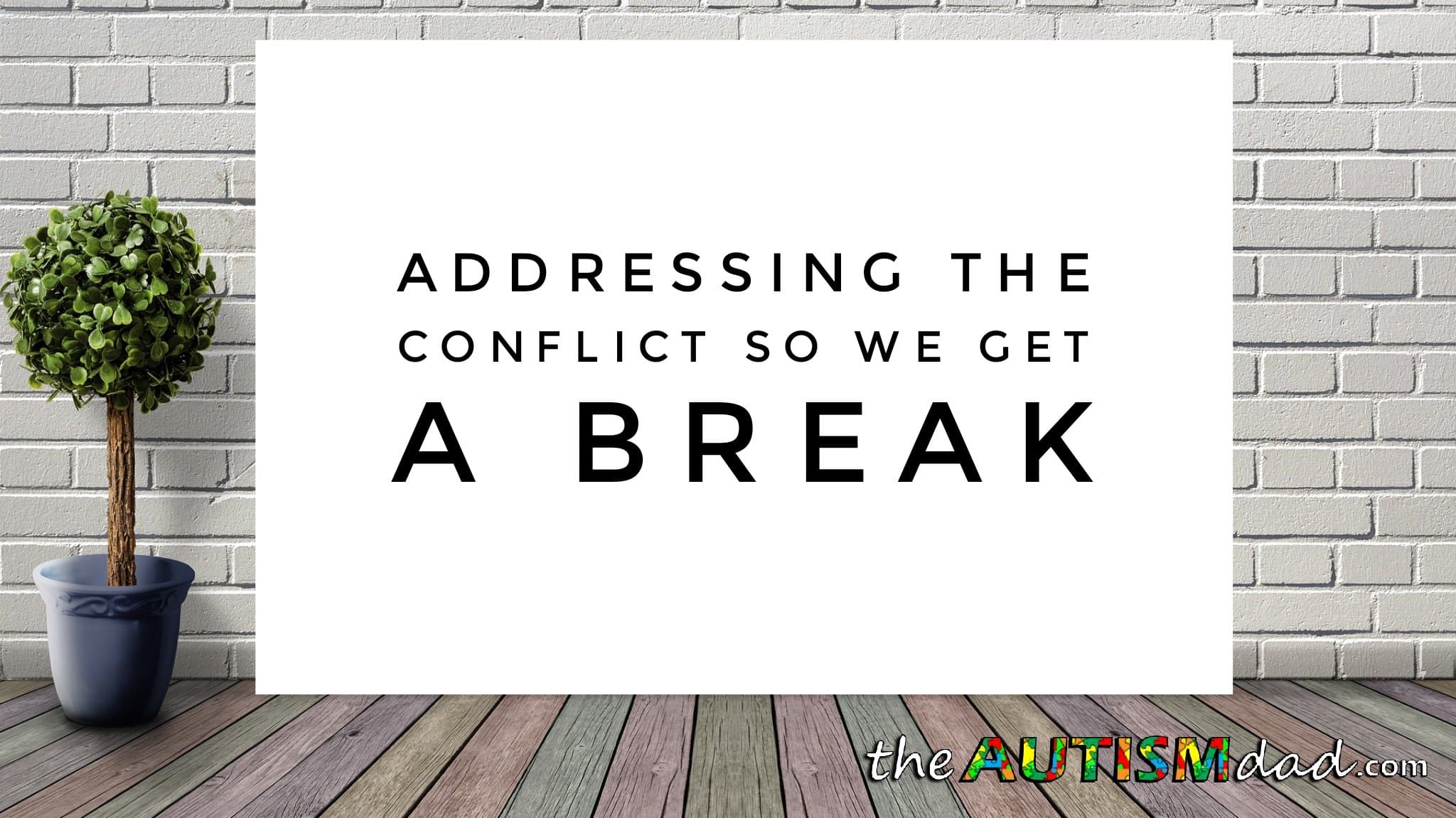 Addressing the conflict so we get a break