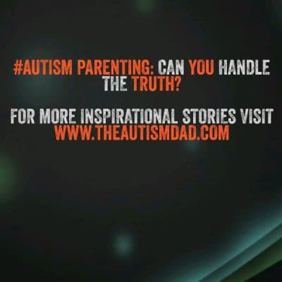 #Autism Parenting: Can You Handle The Truth?