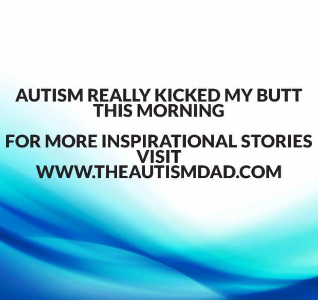 Autism really kicked my butt this morning