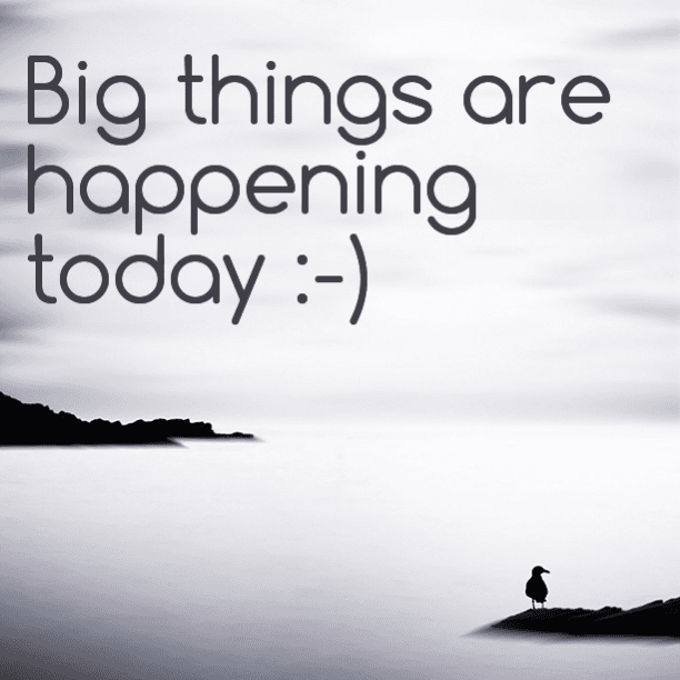 Big things are happening today :)