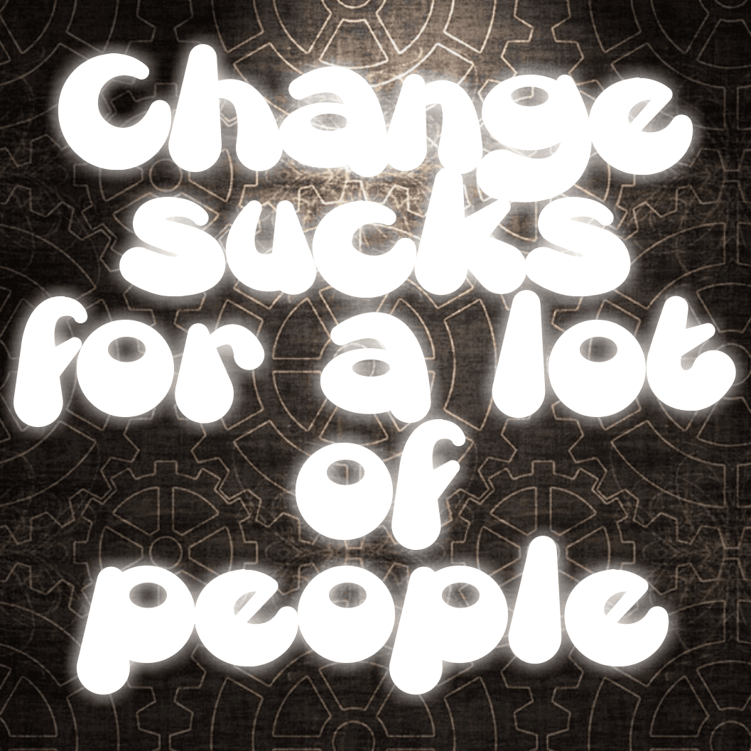 Change sucks for a lot of people