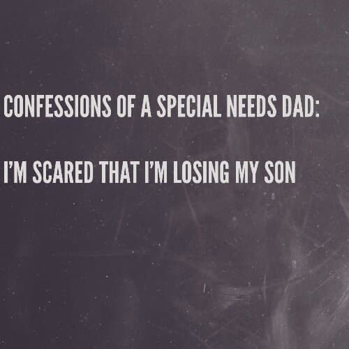 Confessions of a Special Needs Dad: I'm scared that I'm losing my son