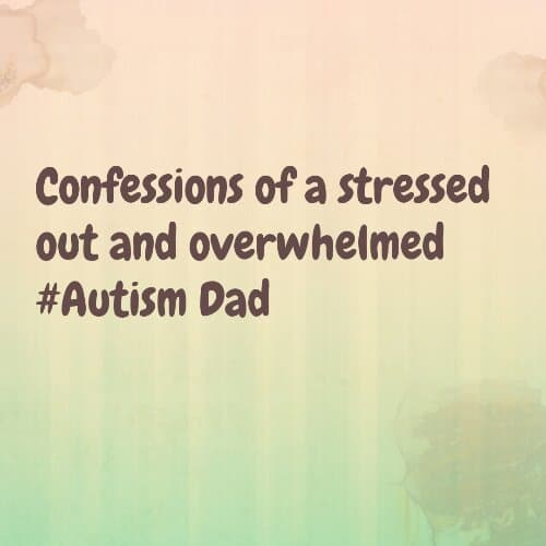 Confessions of a stressed out and overwhelmed #Autism Dad