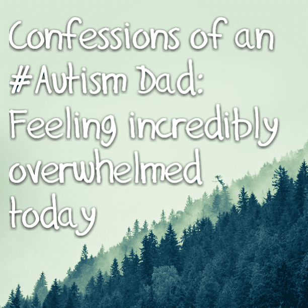 Confessions of an #Autism Dad: Feeling incredibly overwhelmed today