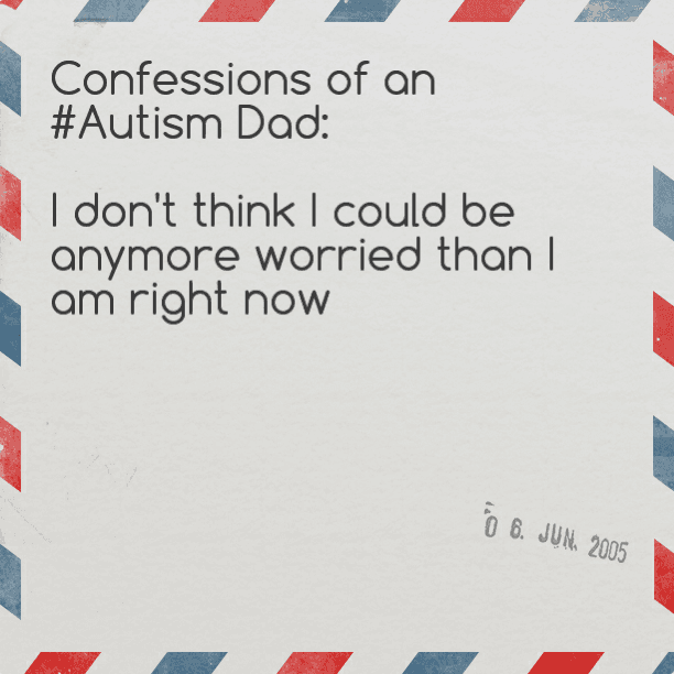 Confessions of an #Autism Dad: I don't think I could be anymore worried than I am right now