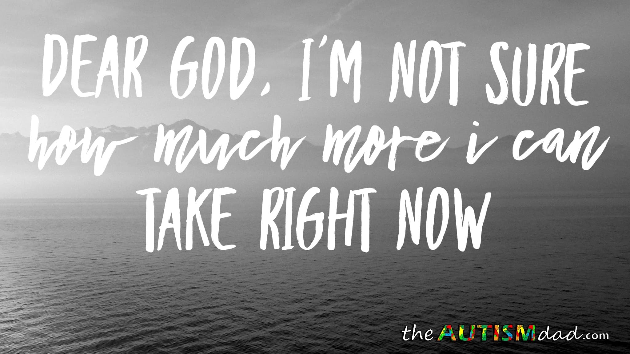 Dear God, I'm not sure how much more I can take right now