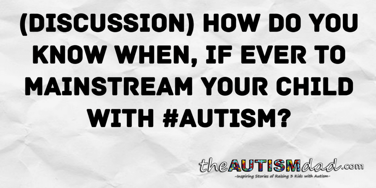 (Discussion) How do you know when, if ever to mainstream your child with #Autism?