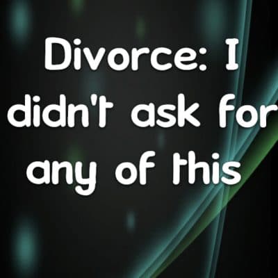 Divorce: I didn't ask for any of this
