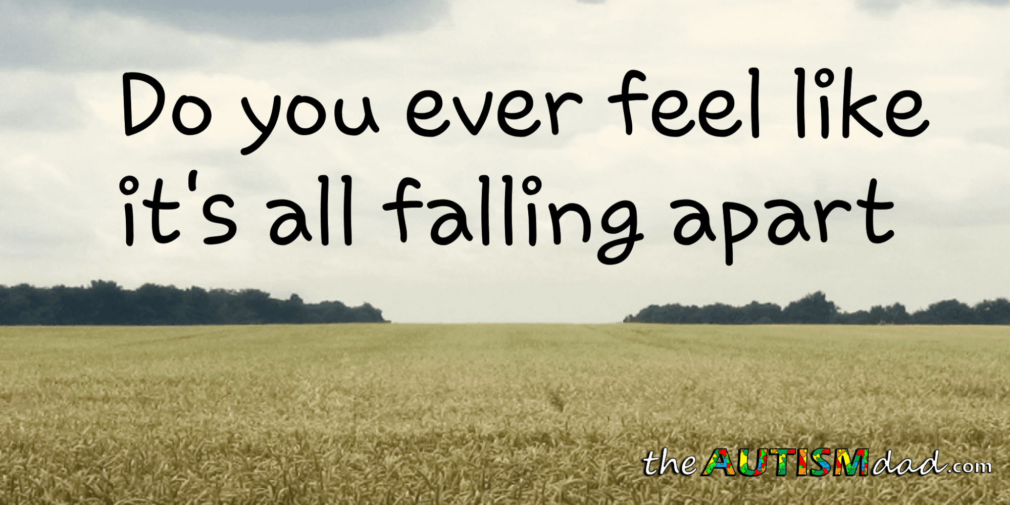 Do you ever feel like it's all falling apart?