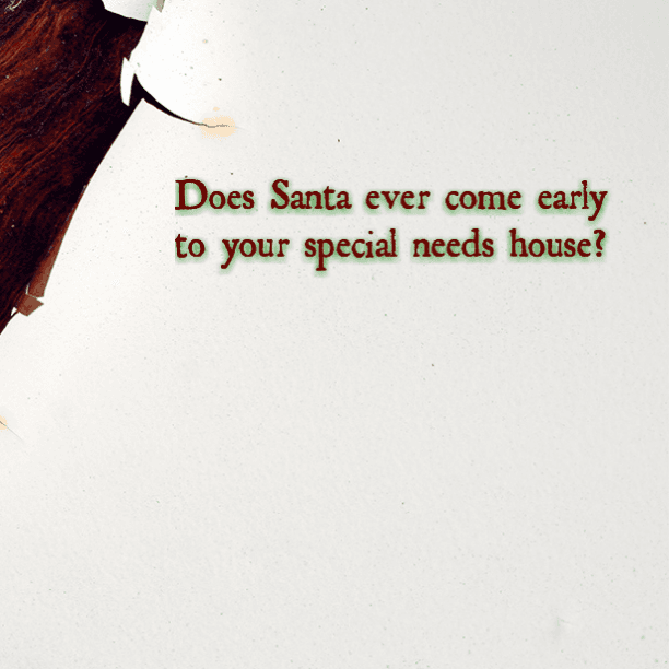 Does Santa ever come early to your special needs house?