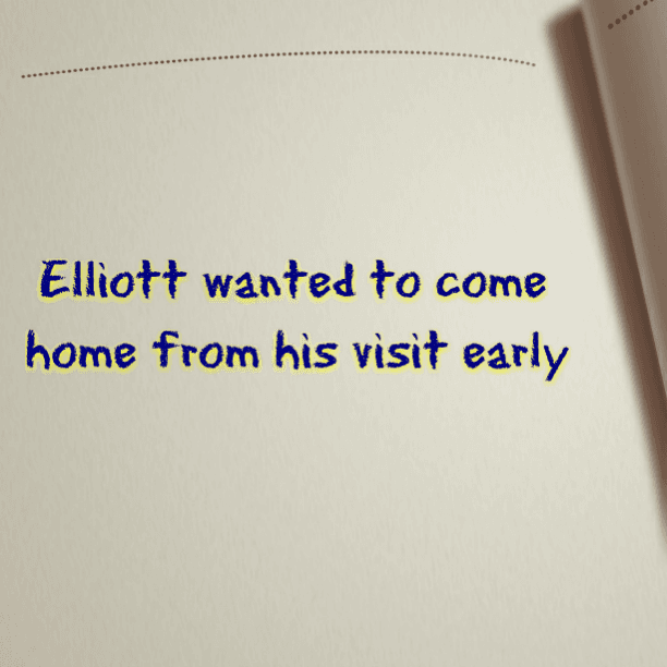 Elliott wanted to come home from his visit early