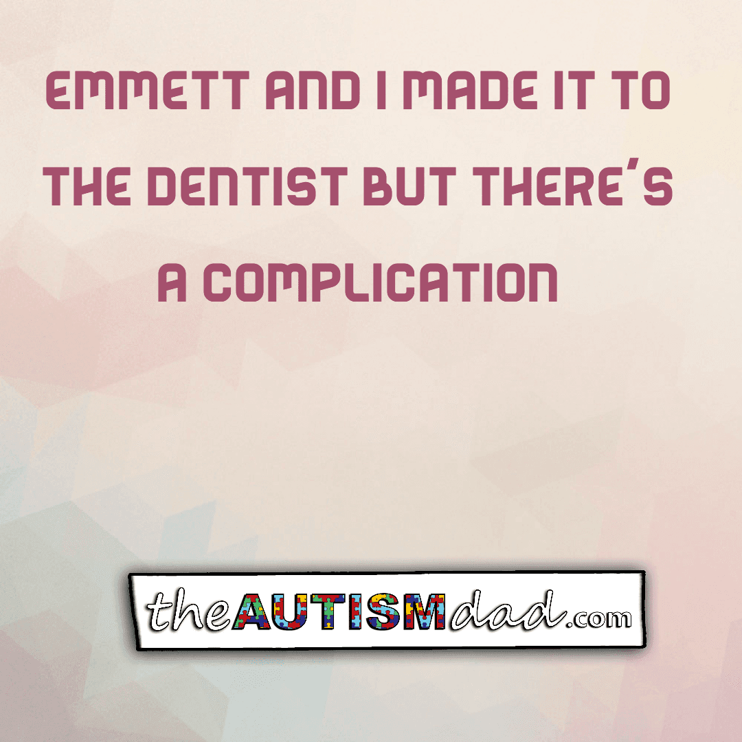 Emmett and I made it to the dentist but there's a complication
