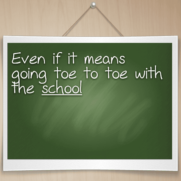 Even if it means going toe to toe with the school
