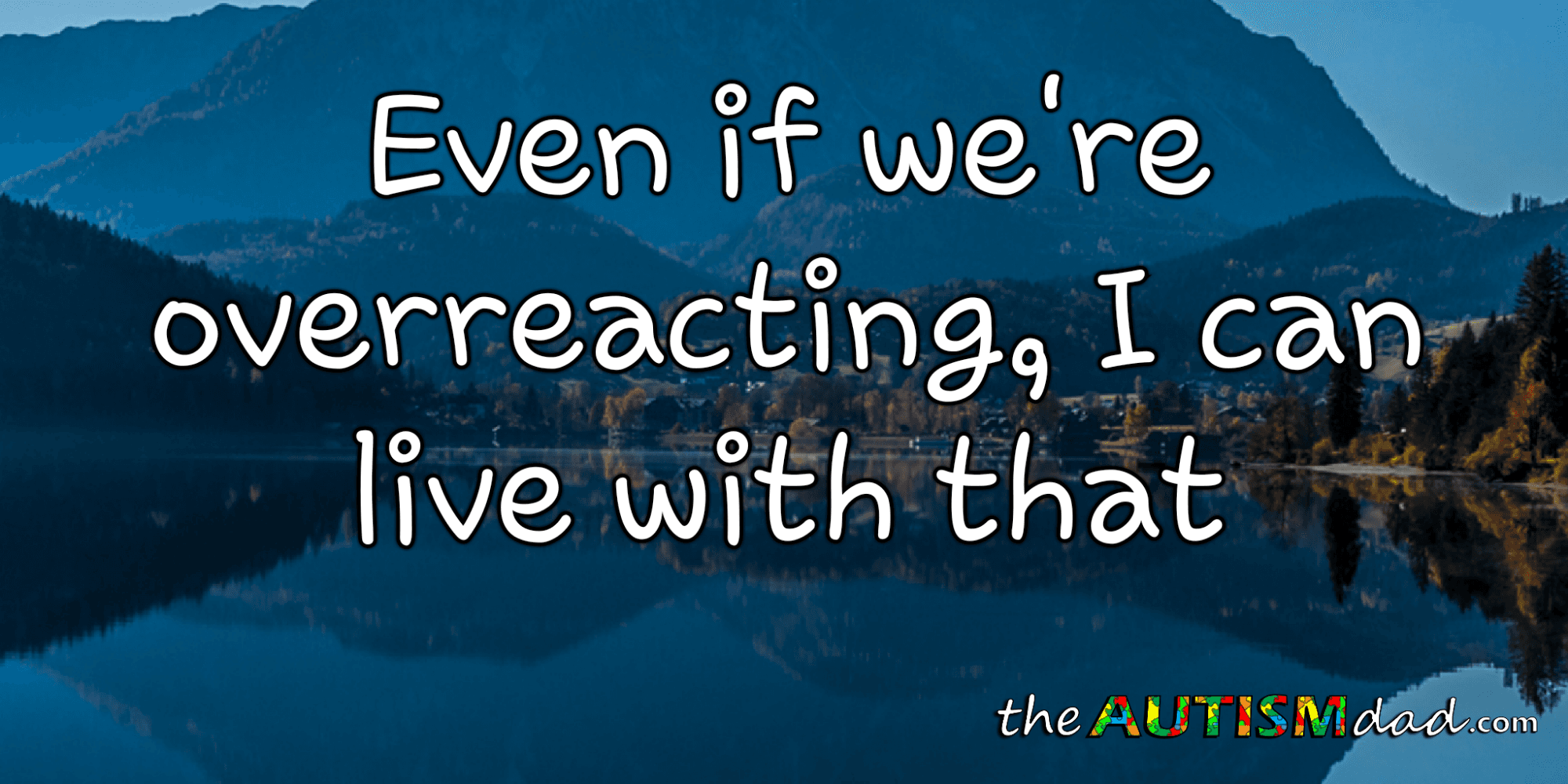 Even if we're overreacting, I can live with that