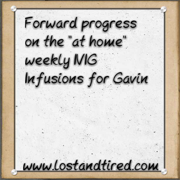 Forward progress on the "at home" weekly IVIG Infusions for Gavin