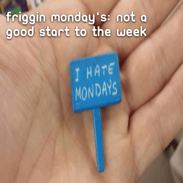Friggin Monday's: Not a good start to the week