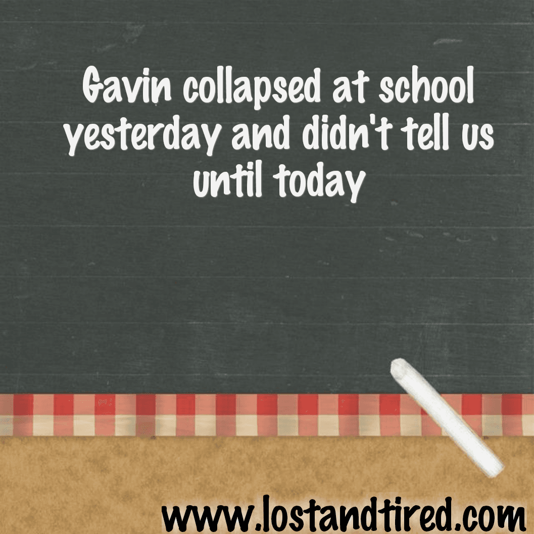 Gavin collapsed at school yesterday and didn't tell us until today