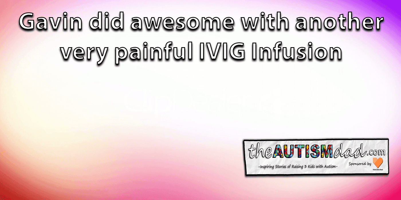 Gavin did awesome with another very painful IVIG Infusion