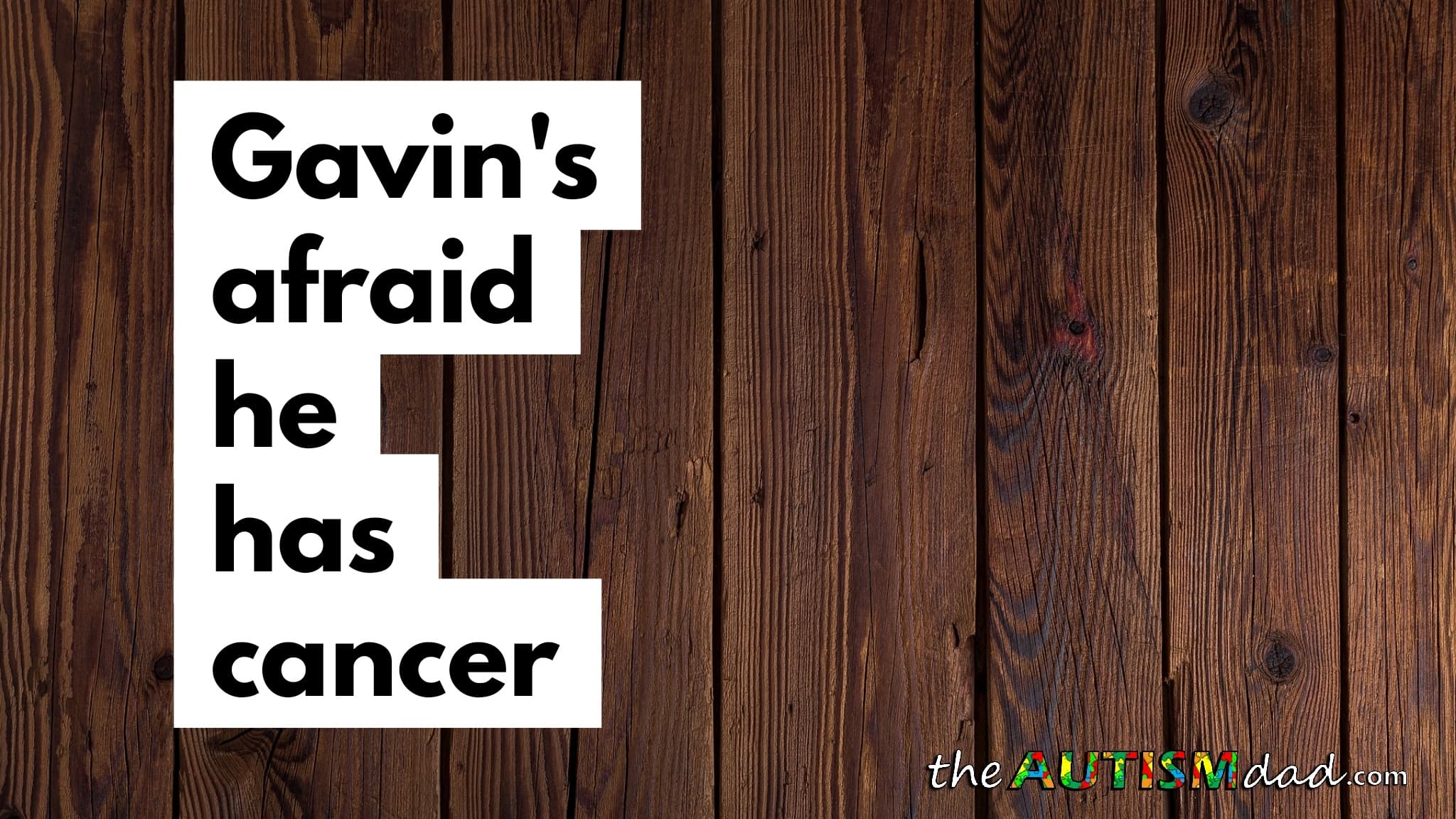Gavin's afraid he has cancer