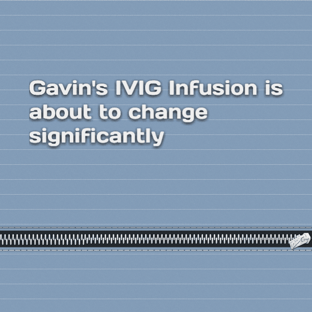 Gavin's IVIG Infusion is about to change significantly