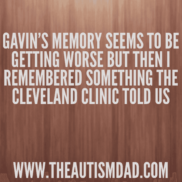 Gavin's memory seems to be getting worse but then I remembered something the Cleveland Clinic told us