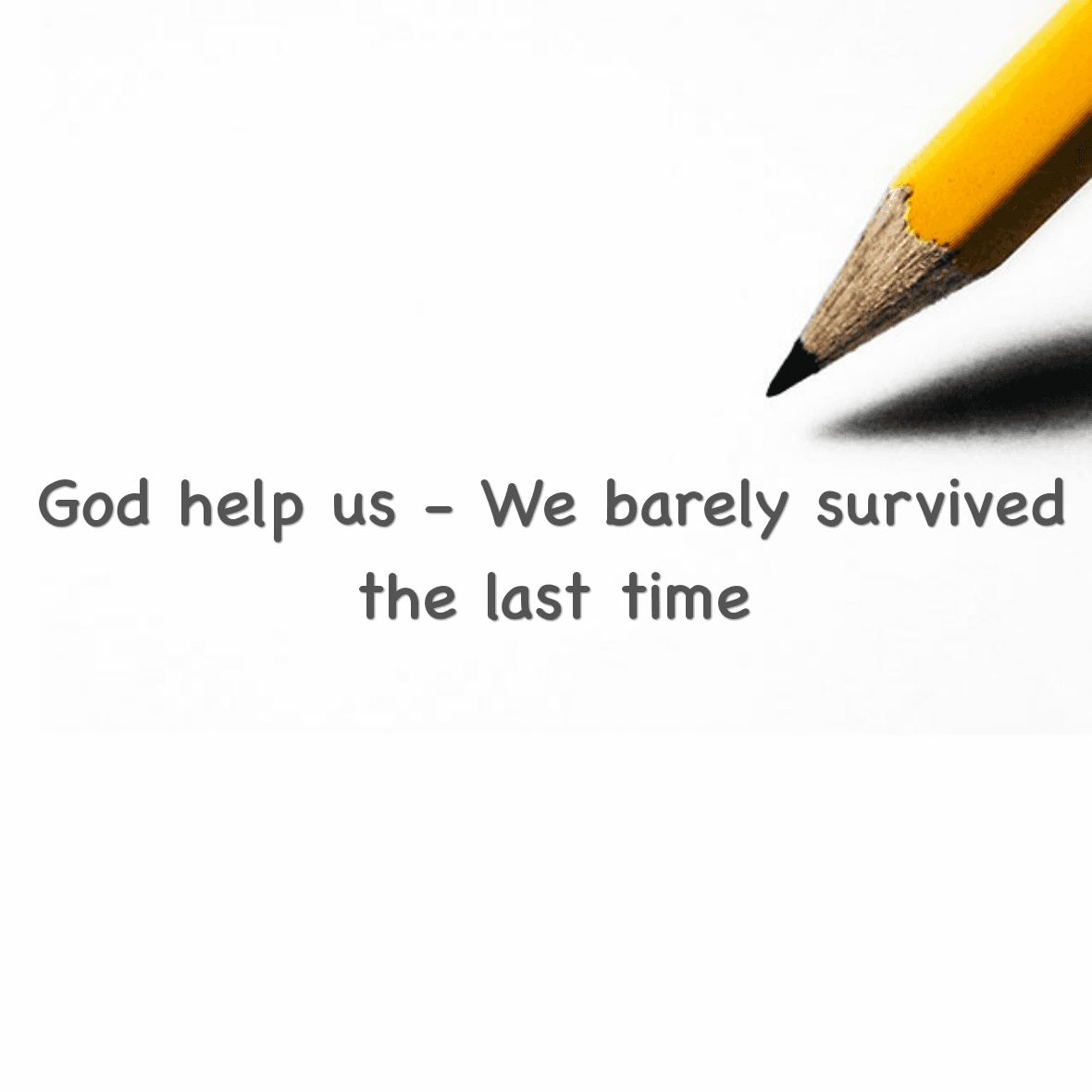 God help us - We barely survived the last time