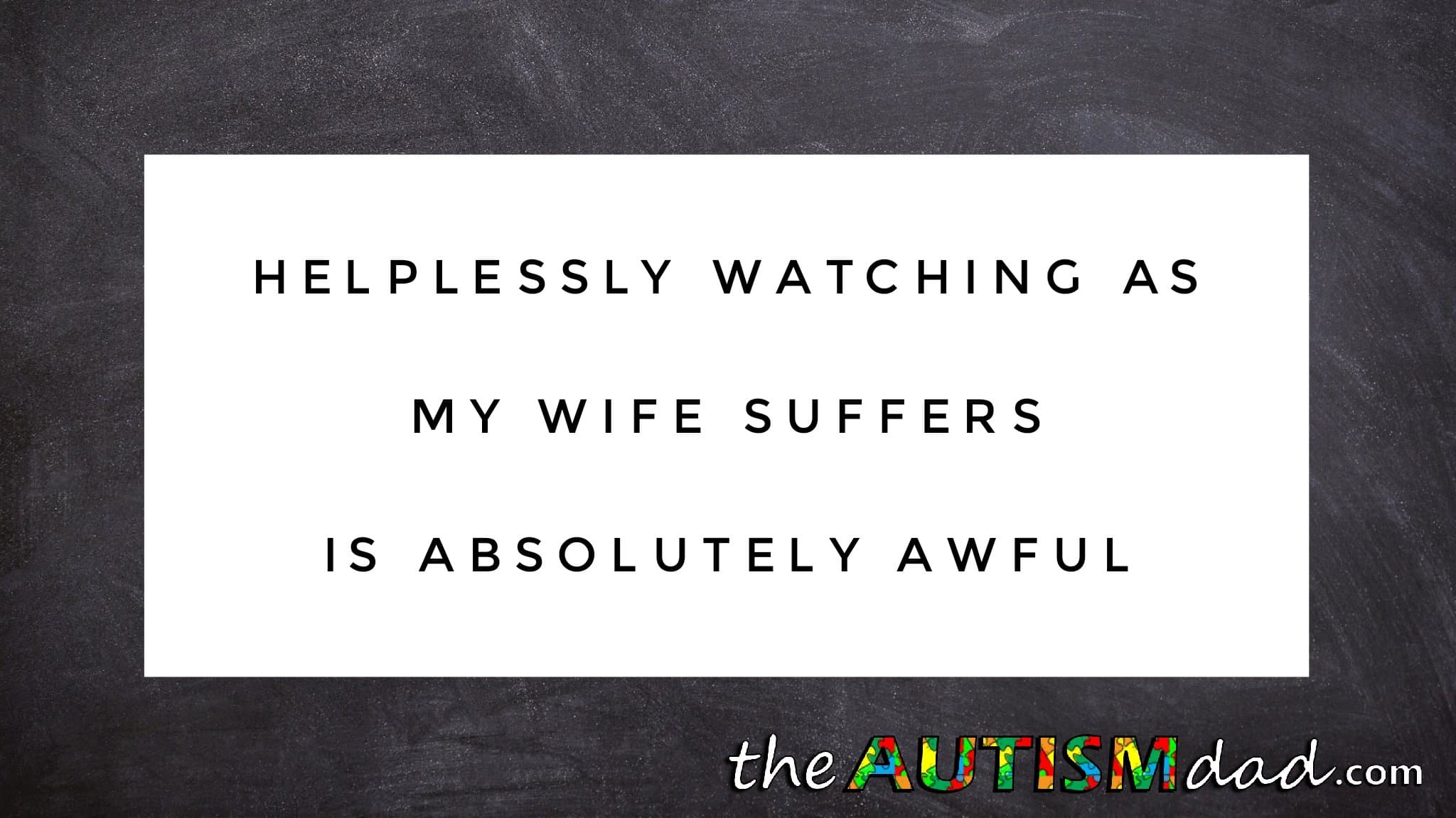 Helplessly watching as my wife suffers is absolutely awful