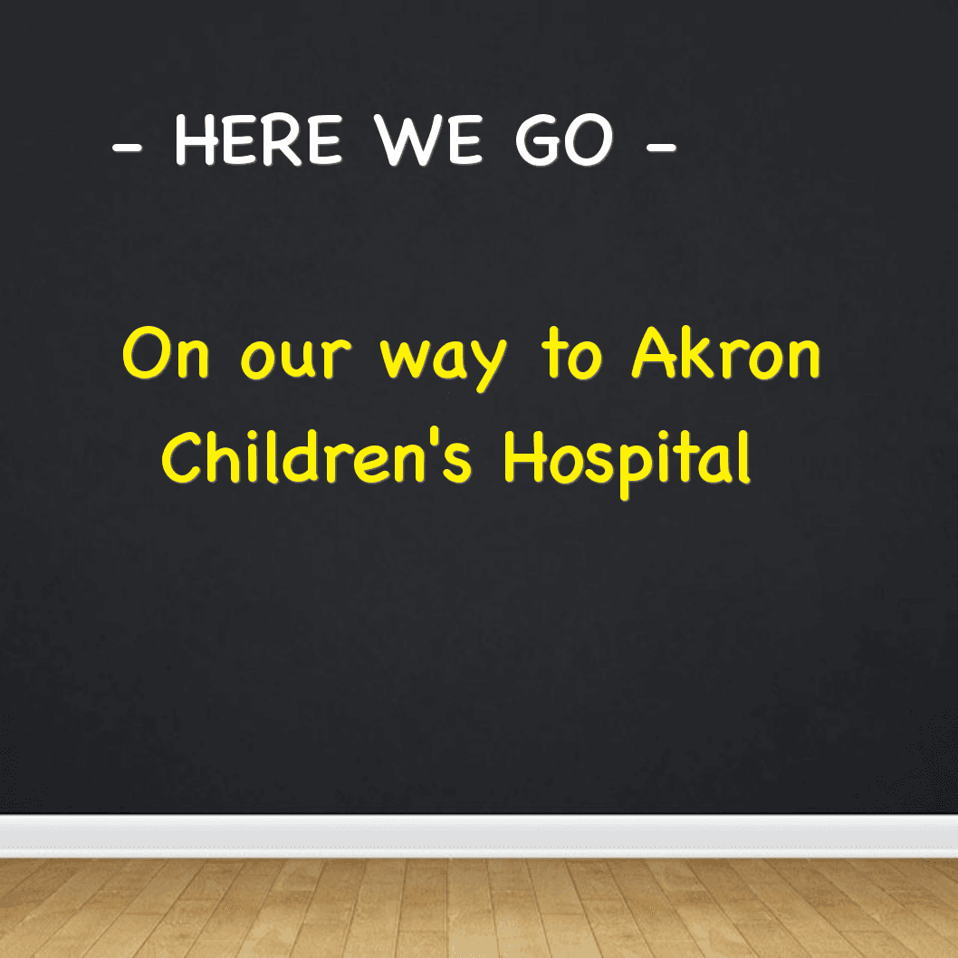 HERE WE GO - On Our way to Akron Children's Hospital