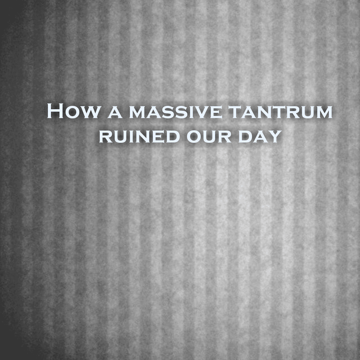 How a massive tantrum ruined our day and plunged us into chaos
