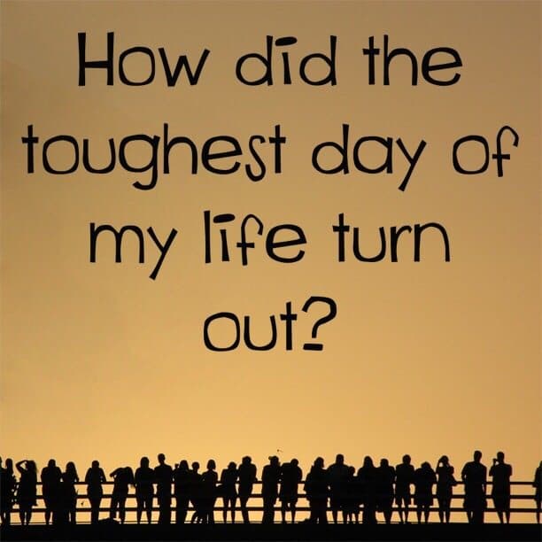 How did the toughest day of my life turn out?