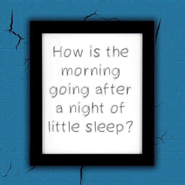 How is the morning going after a night of little sleep?