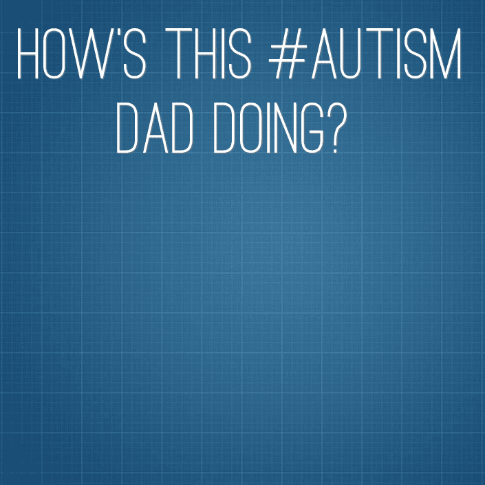 How's this #Autism Dad doing?