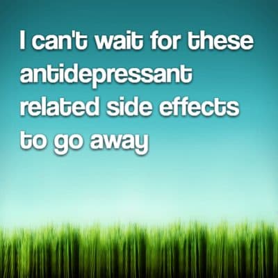 I can't wait for these antidepressant related side effects to go away