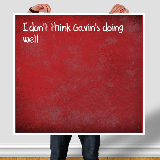 I don't think Gavin's doing well today