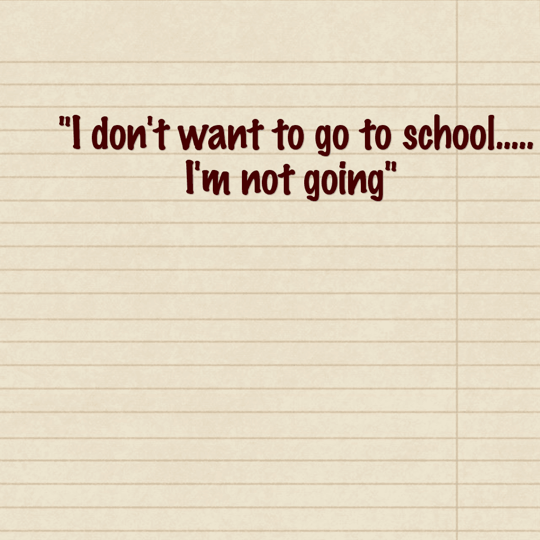"I don't want to go to school..... I'm not going"