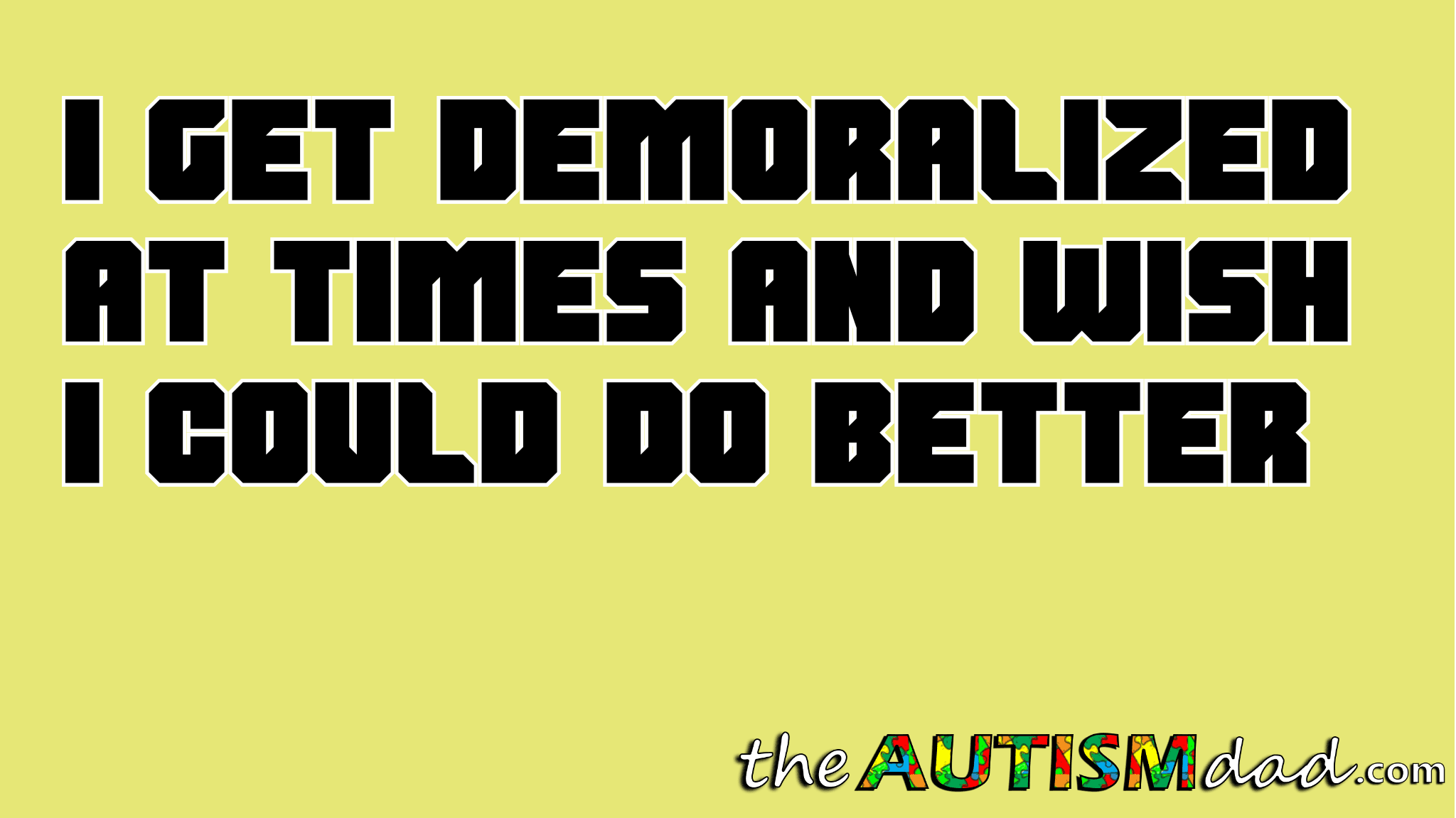 I get demoralized at times and wish I could do better