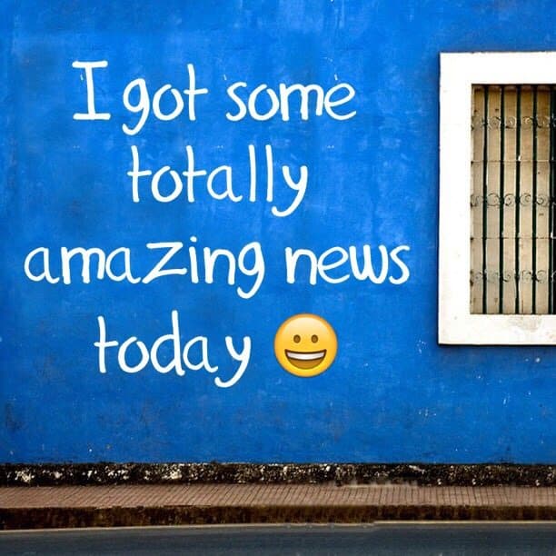 I got some totally amazing news today