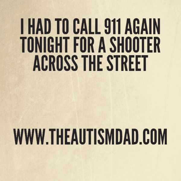 I had to call 911 again tonight for a shooter across the street