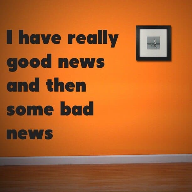 I have really good news and then some bad news