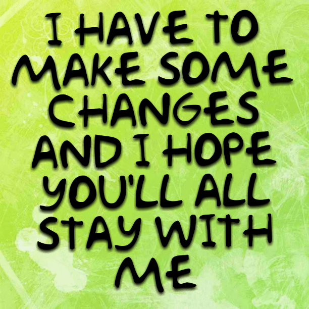 I have to make some changes and I hope you'll stay with me