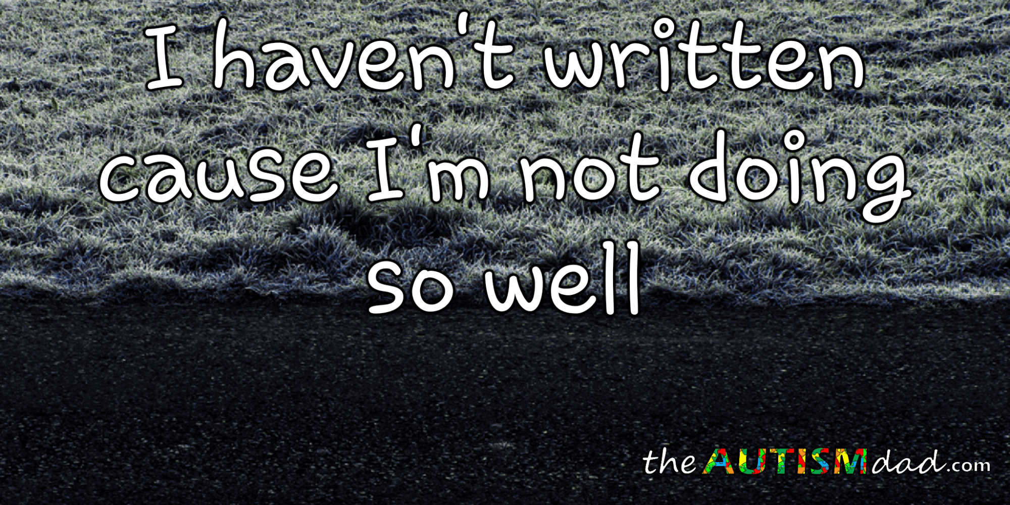 I haven't written cause I'm not doing so well