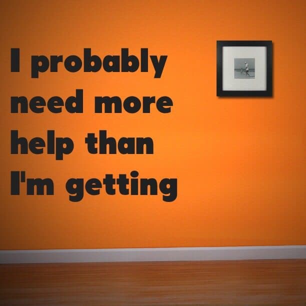I probably need more help than I'm getting