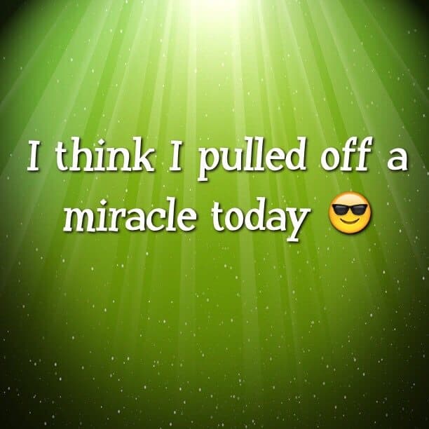 I think I pulled off a miracle today