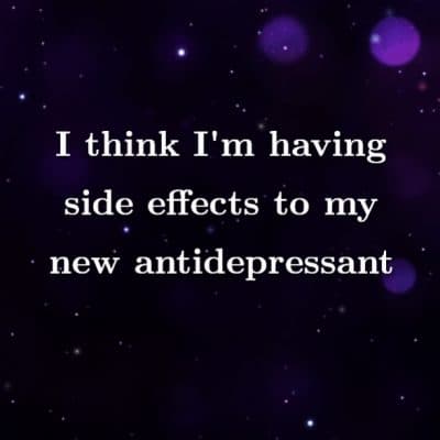 I think I'm having side effects to my new antidepressant