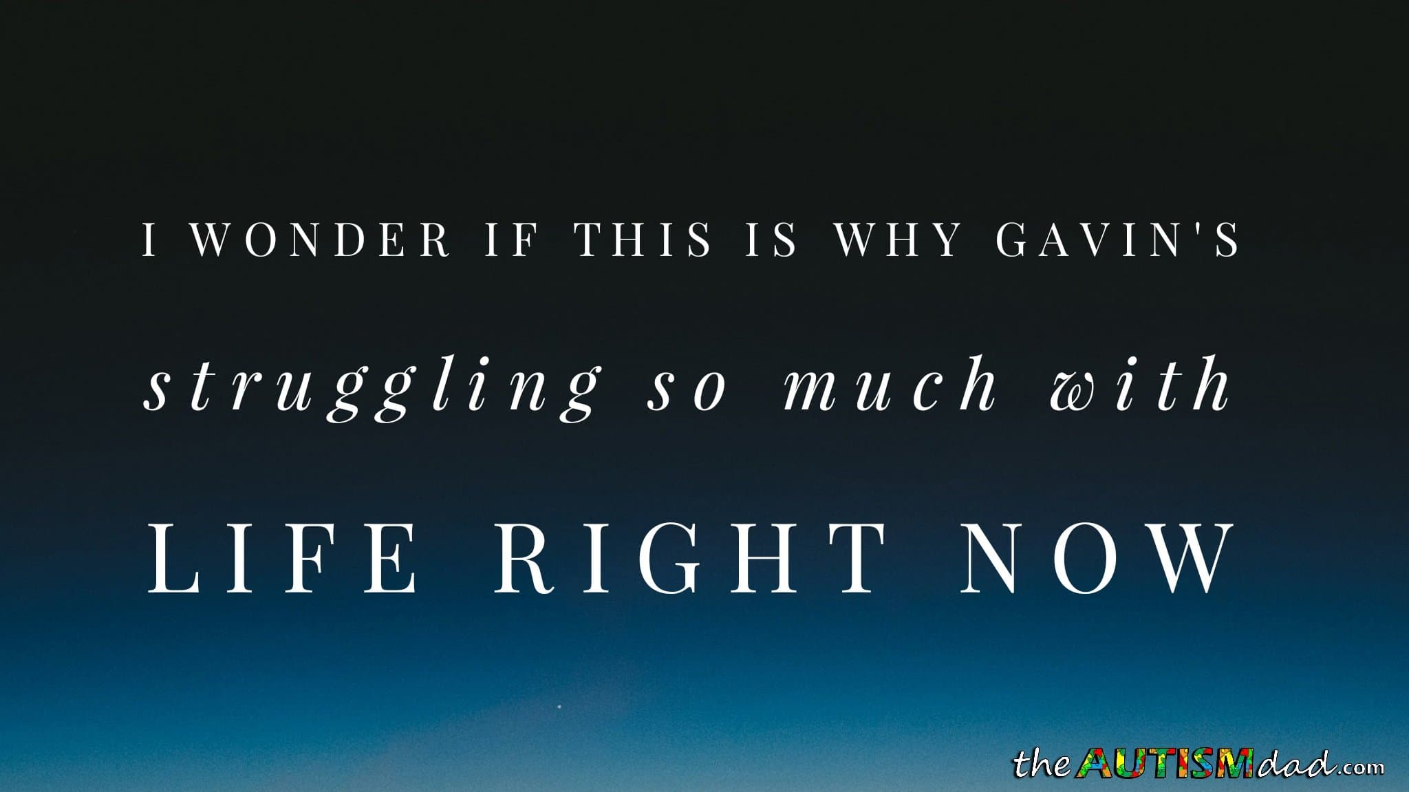 I wonder if this is why Gavin's struggling so much with life right now