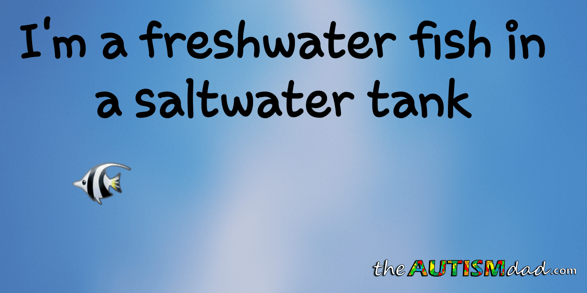 I'm a freshwater fish in a saltwater tank