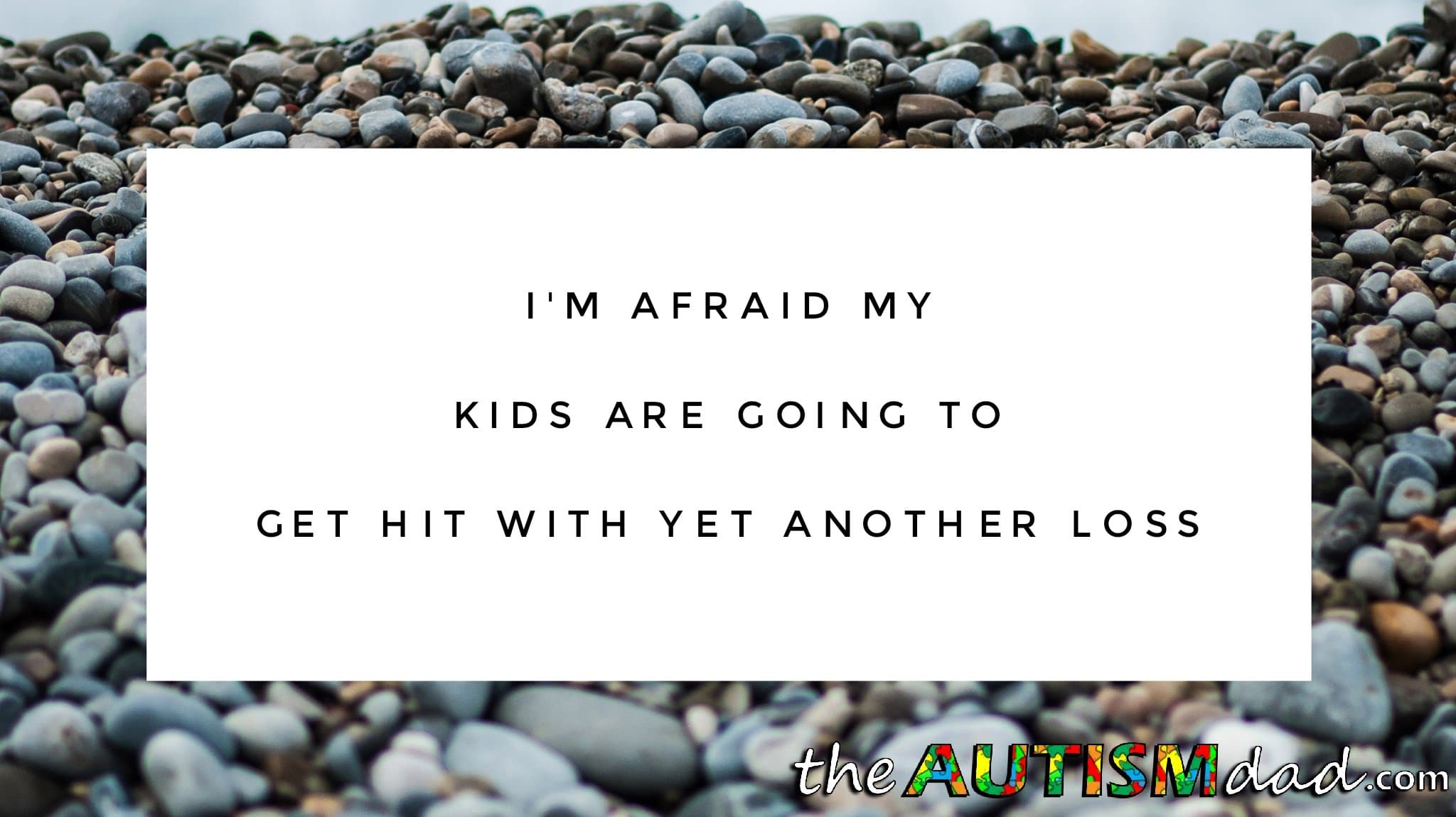 I'm afraid my kids are going to get hit with yet another loss